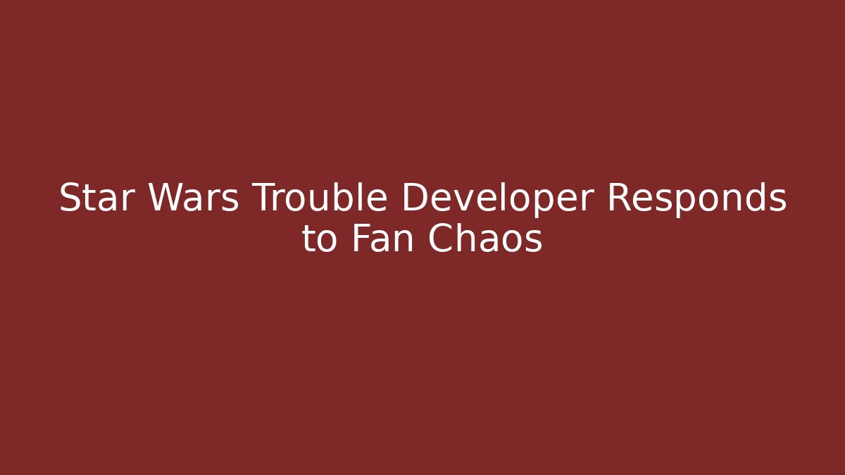 Star Wars Trouble Developer Responds to Fan Chaos