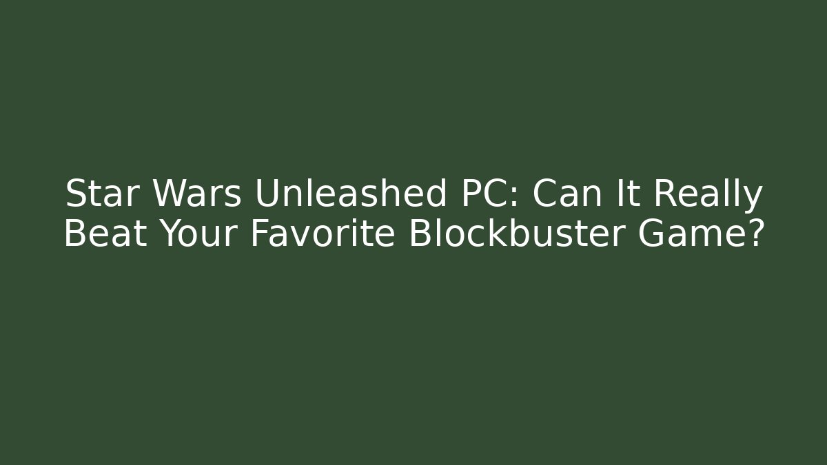 Star Wars Unleashed PC: Can It Really Beat Your Favorite Blockbuster Game?