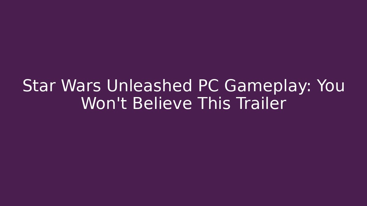 Star Wars Unleashed PC Gameplay: You Won’t Believe This Trailer