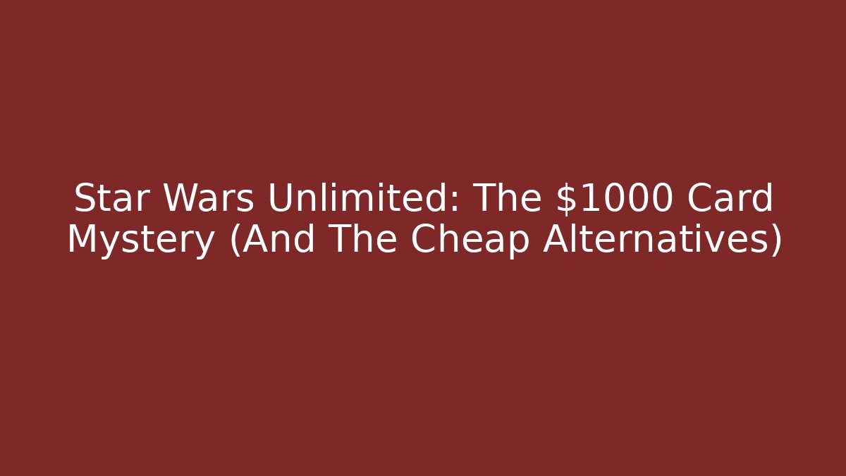 Star Wars Unlimited: The $1000 Card Mystery (And The Cheap Alternatives)