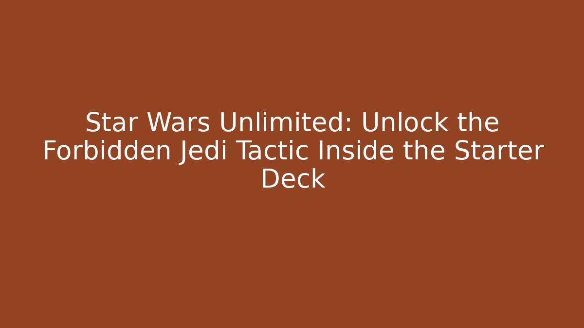 Star Wars Unlimited: Unlock the Forbidden Jedi Tactic Inside the Starter Deck