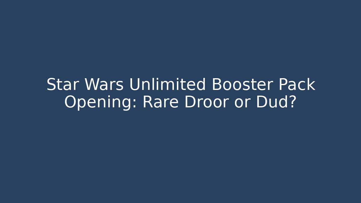 Star Wars Unlimited Booster Pack Opening: Rare Droor or Dud?