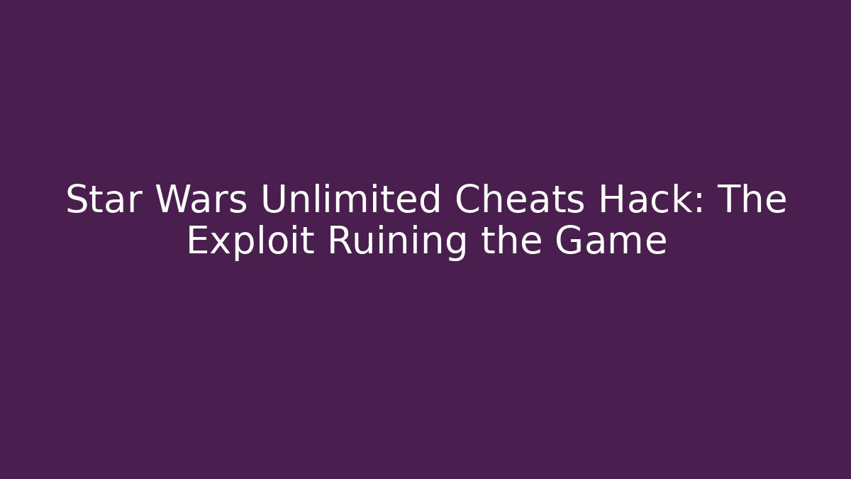 Star Wars Unlimited Cheats Hack: The Exploit Ruining the Game