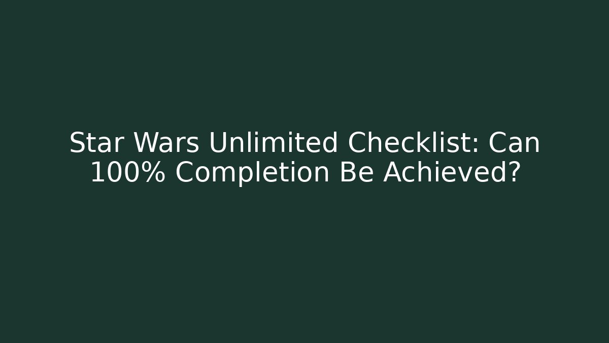 Star Wars Unlimited Checklist: Can 100% Completion Be Achieved?