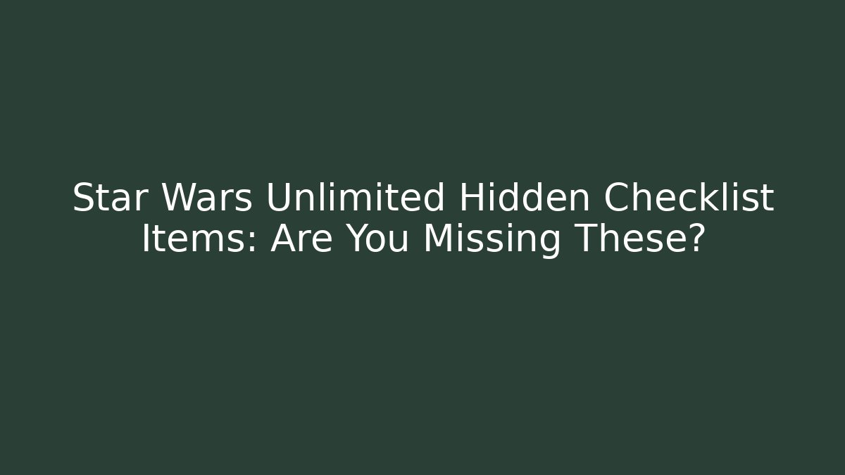 Star Wars Unlimited Hidden Checklist Items: Are You Missing These?