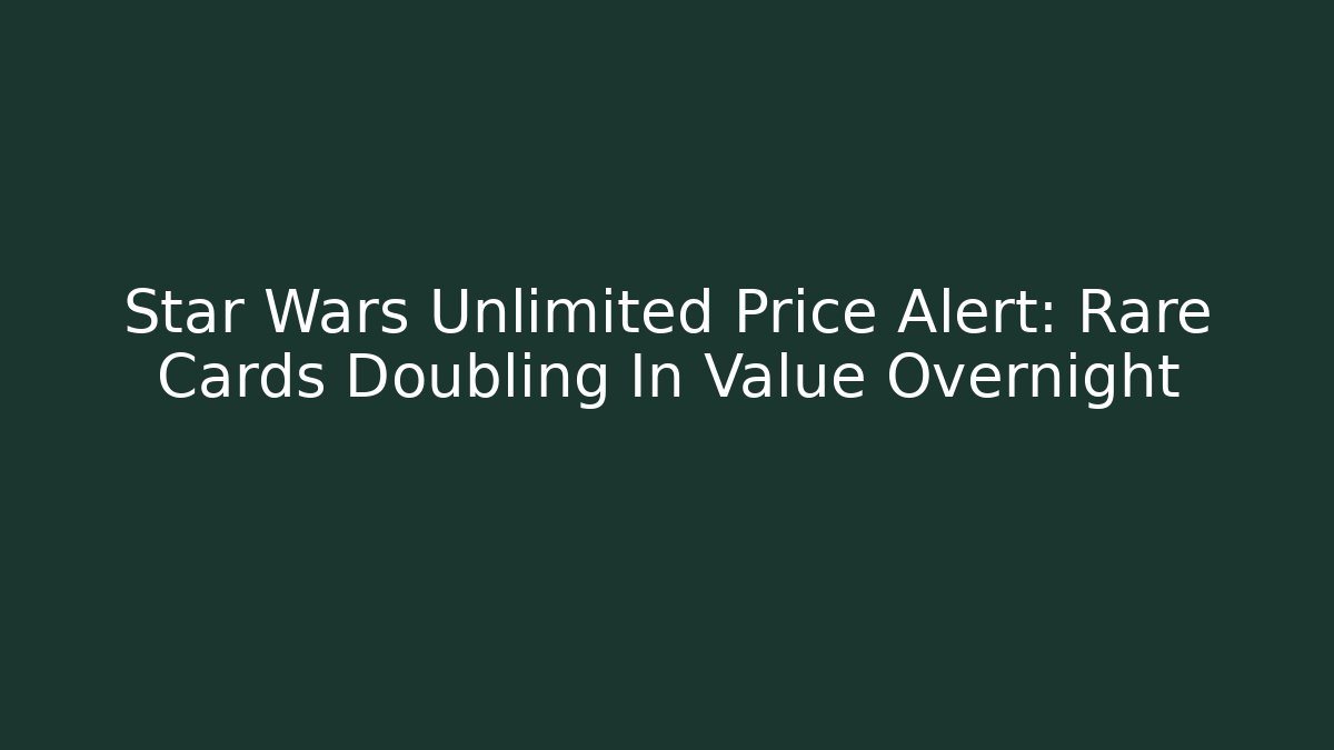 Star Wars Unlimited Price Alert: Rare Cards Doubling In Value Overnight