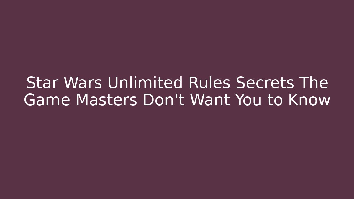 Star Wars Unlimited Rules Secrets The Game Masters Don't Want You to Know