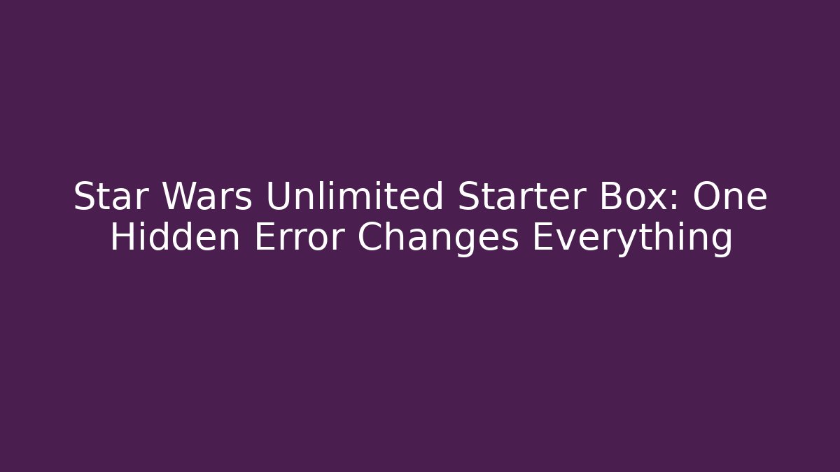 Star Wars Unlimited Starter Box: One Hidden Error Changes Everything - Critter Realm