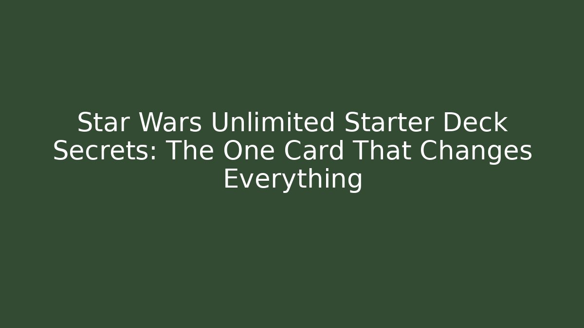 Star Wars Unlimited Starter Deck Secrets: The One Card That Changes Everything