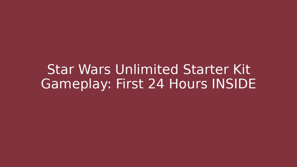 Star Wars Unlimited Starter Kit Gameplay: First 24 Hours INSIDE