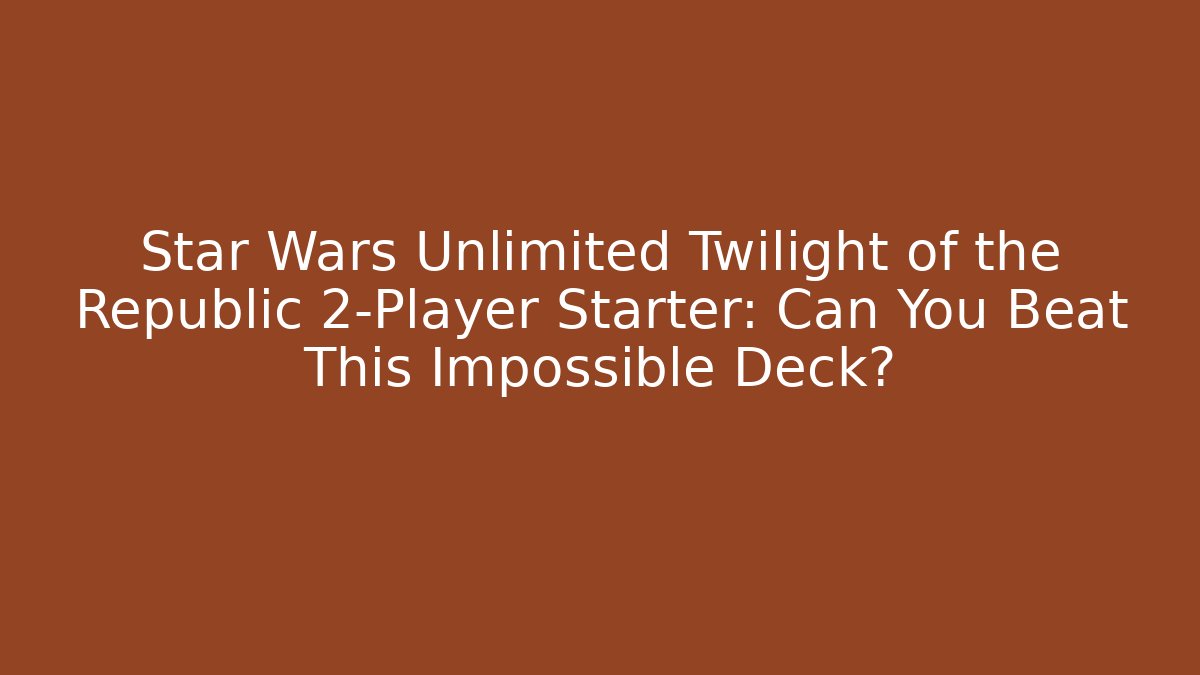 Star Wars Unlimited Twilight of the Republic 2-Player Starter: Can You Beat This Impossible Deck?