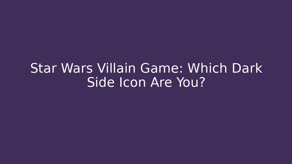 Star Wars Villain Game: Which Dark Side Icon Are You?