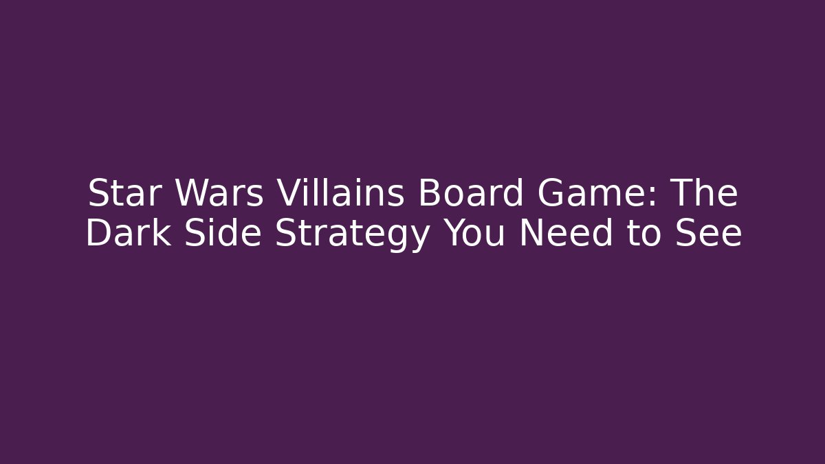 Star Wars Villains Board Game: The Dark Side Strategy You Need to See