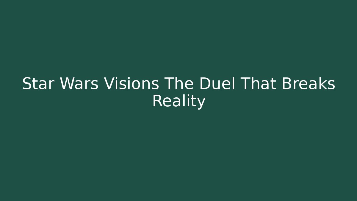 Star Wars Visions The Duel That Breaks Reality