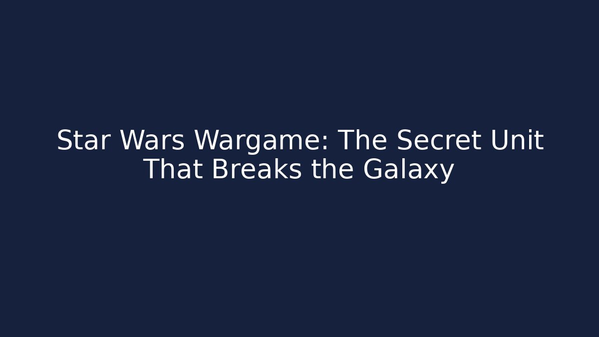 Star Wars Wargame: The Secret Unit That Breaks the Galaxy