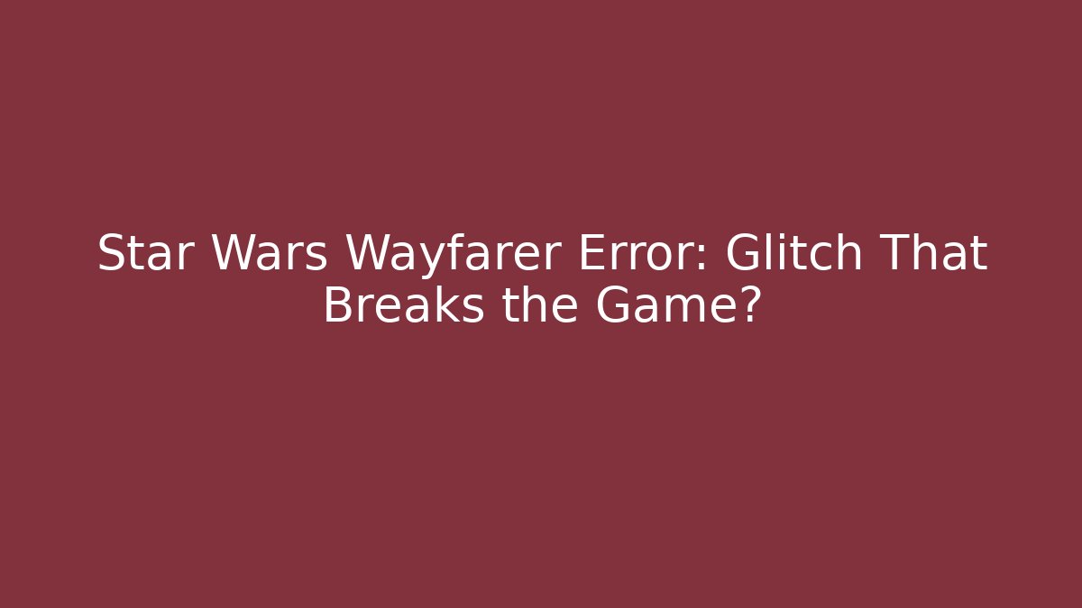 Star Wars Wayfarer Error: Glitch That Breaks the Game? - Critter Realm