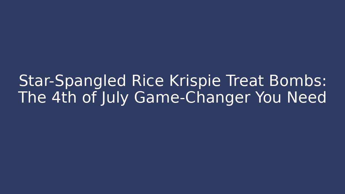 Star-Spangled Rice Krispie Treat Bombs: The 4th of July Game-Changer You Need