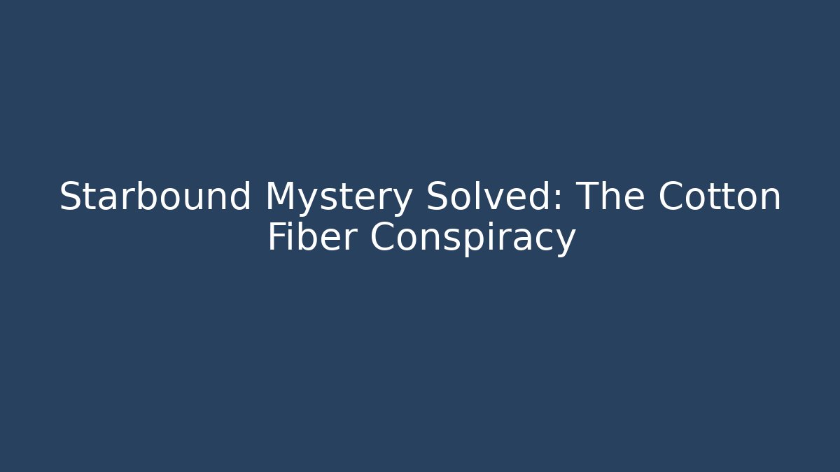 Starbound Mystery Solved: The Cotton Fiber Conspiracy