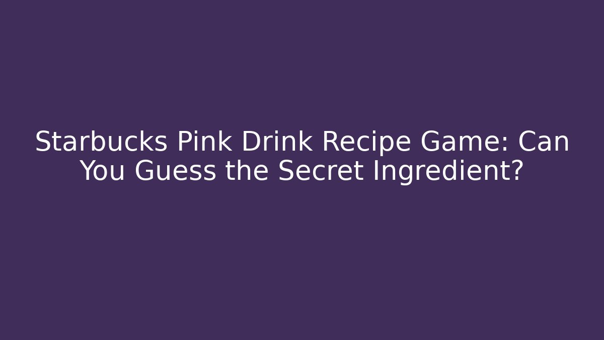 Starbucks Pink Drink Recipe Game: Can You Guess the Secret Ingredient?