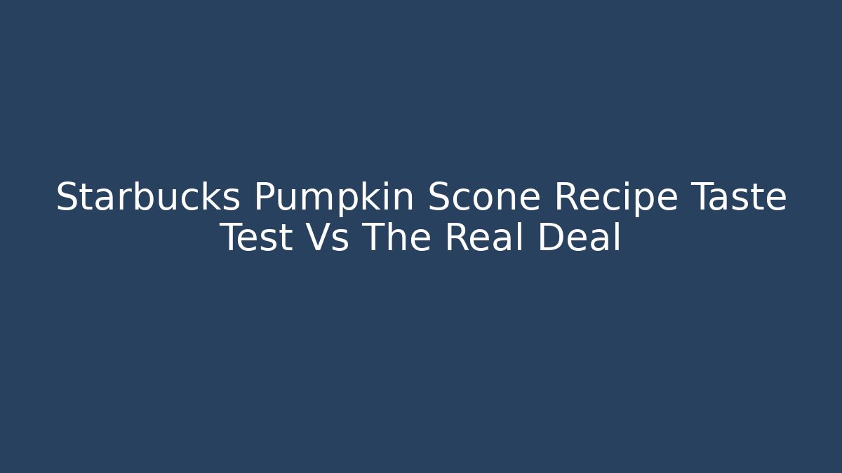 Starbucks Pumpkin Scone Recipe Taste Test Vs The Real Deal