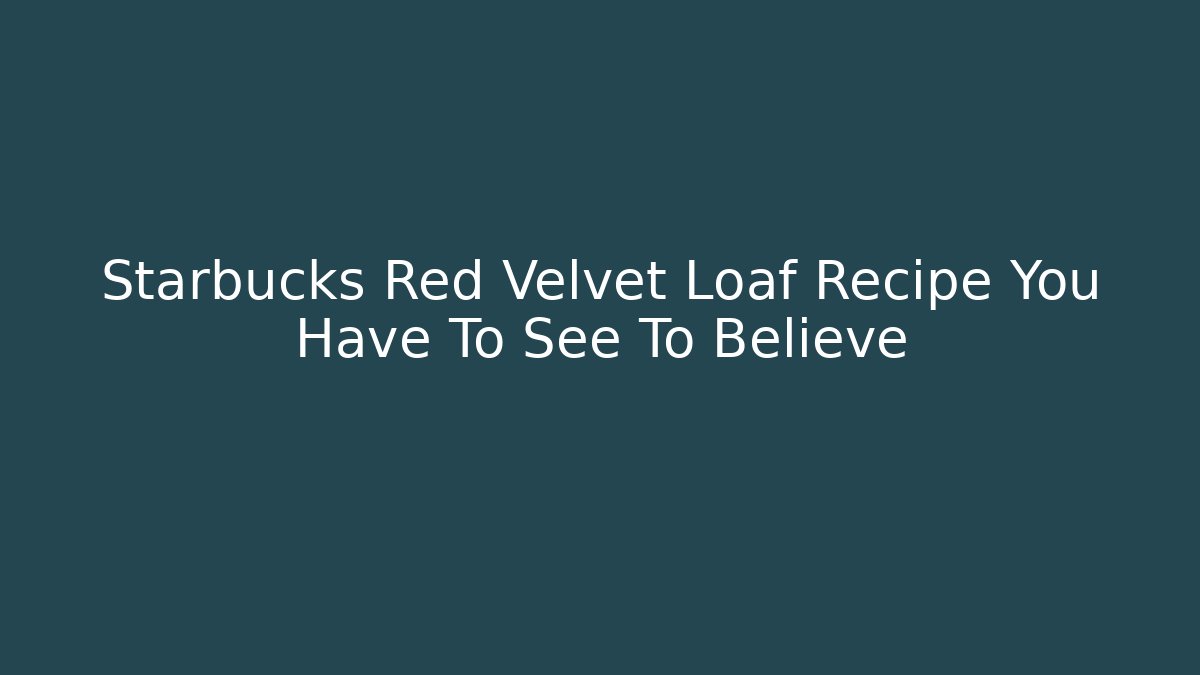 Starbucks Red Velvet Loaf Recipe You Have To See To Believe
