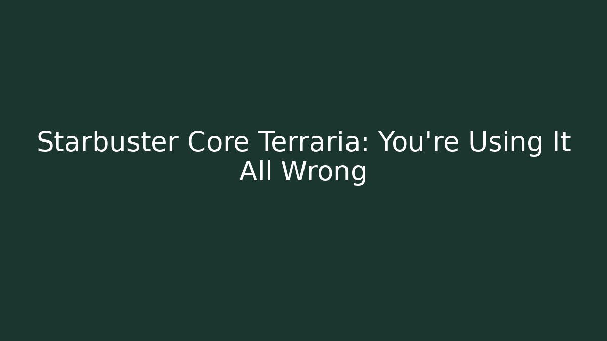 Starbuster Core Terraria: You're Using It All Wrong