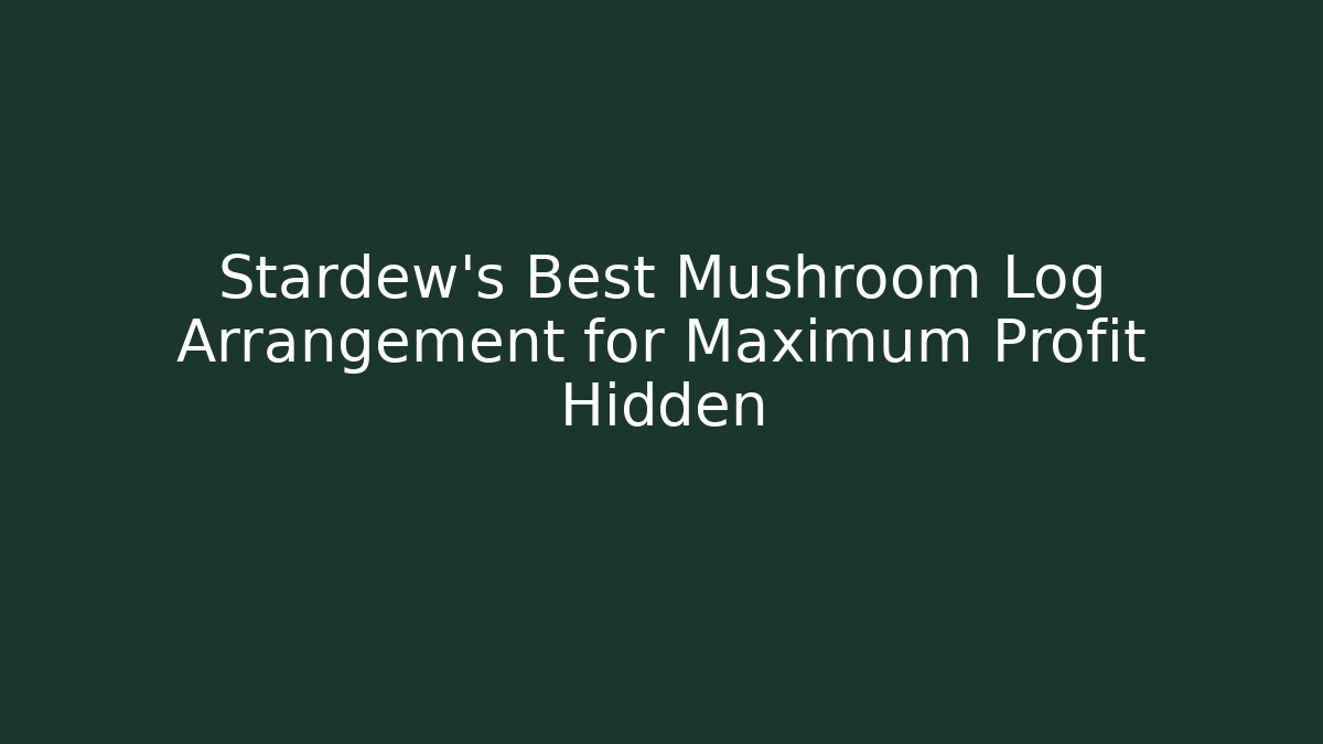 Stardew's Best Mushroom Log Arrangement for Maximum Profit Hidden