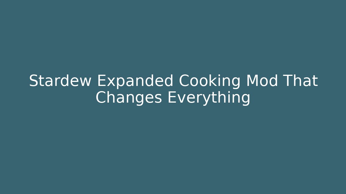 Stardew Expanded Cooking Mod That Changes Everything - Critter Realm