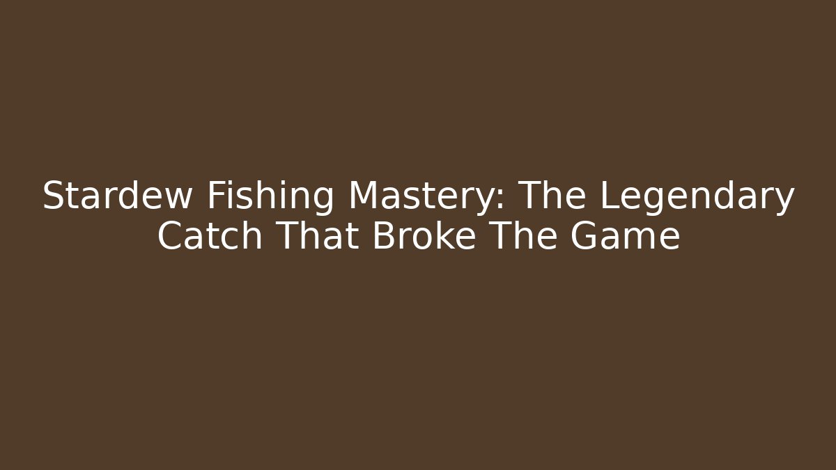 Stardew Fishing Mastery: The Legendary Catch That Broke The Game