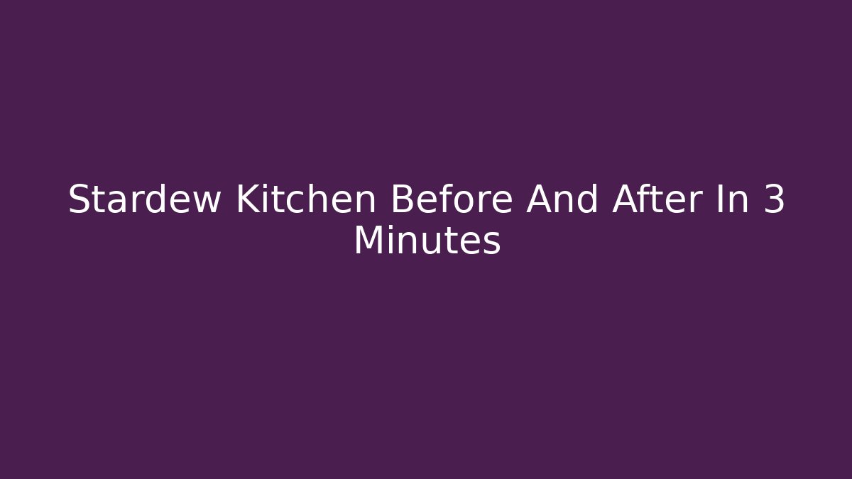 Stardew Kitchen Before And After In 3 Minutes