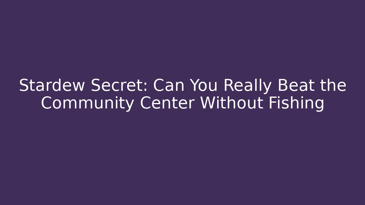 Stardew Secret: Can You Really Beat the Community Center Without Fishing