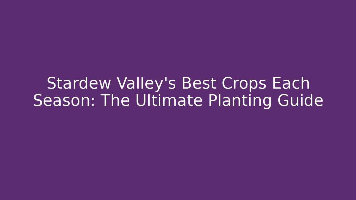 Stardew Valley's Best Crops Each Season: The Ultimate Planting Guide