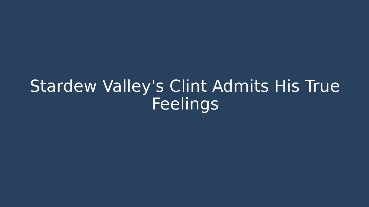 Stardew Valley's Clint Admits His True Feelings