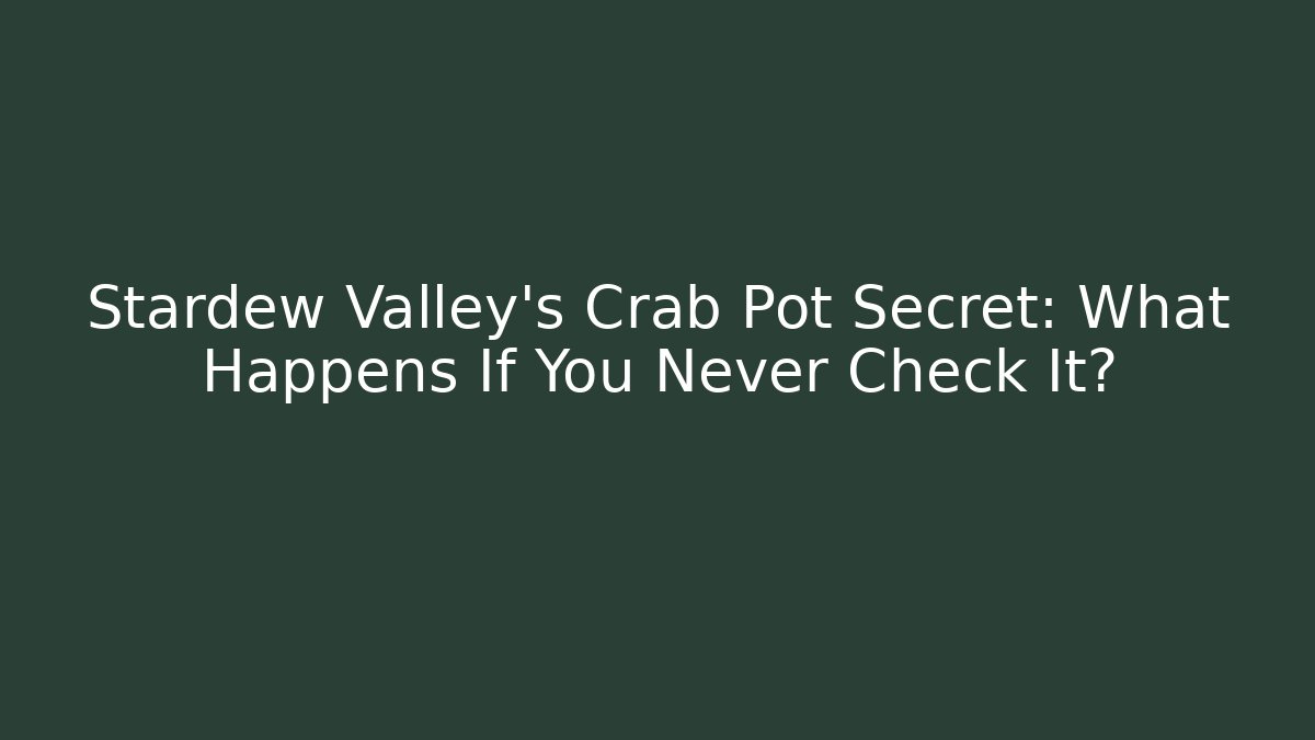 Stardew Valley's Crab Pot Secret: What Happens If You Never Check It?