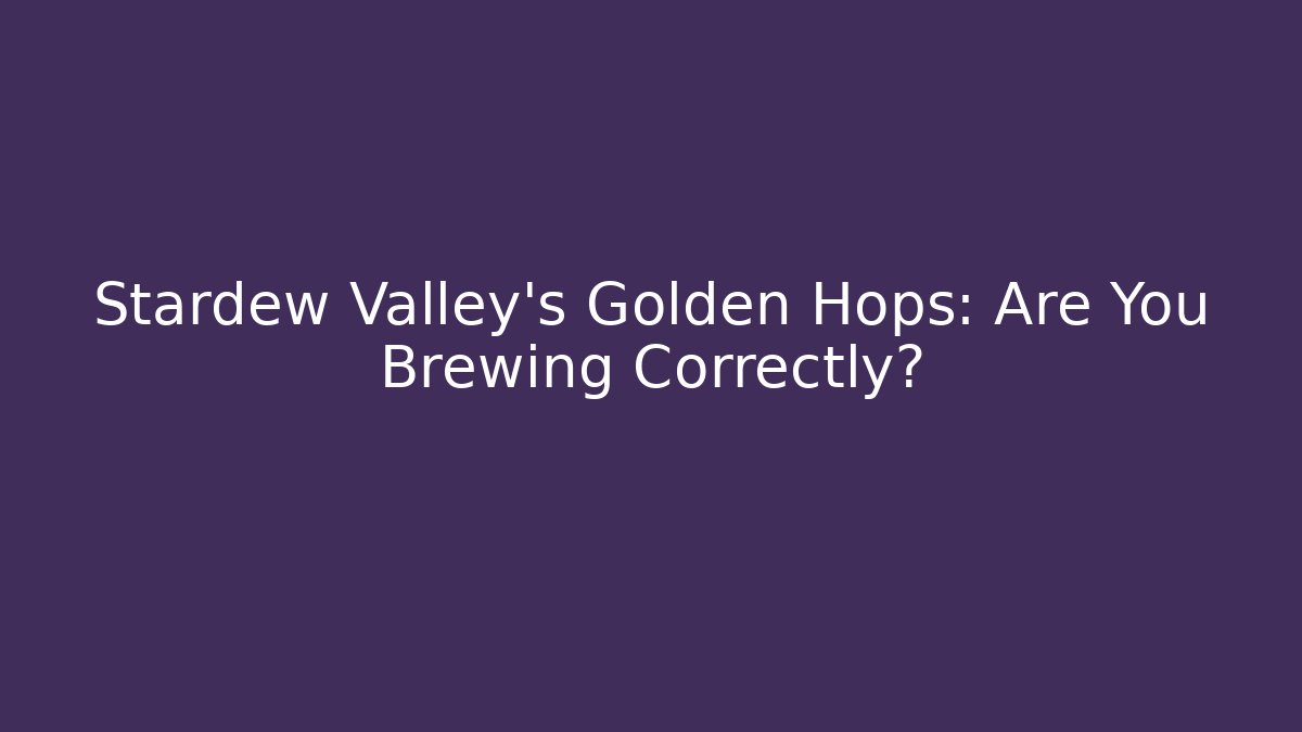 Stardew Valley's Golden Hops: Are You Brewing Correctly?
