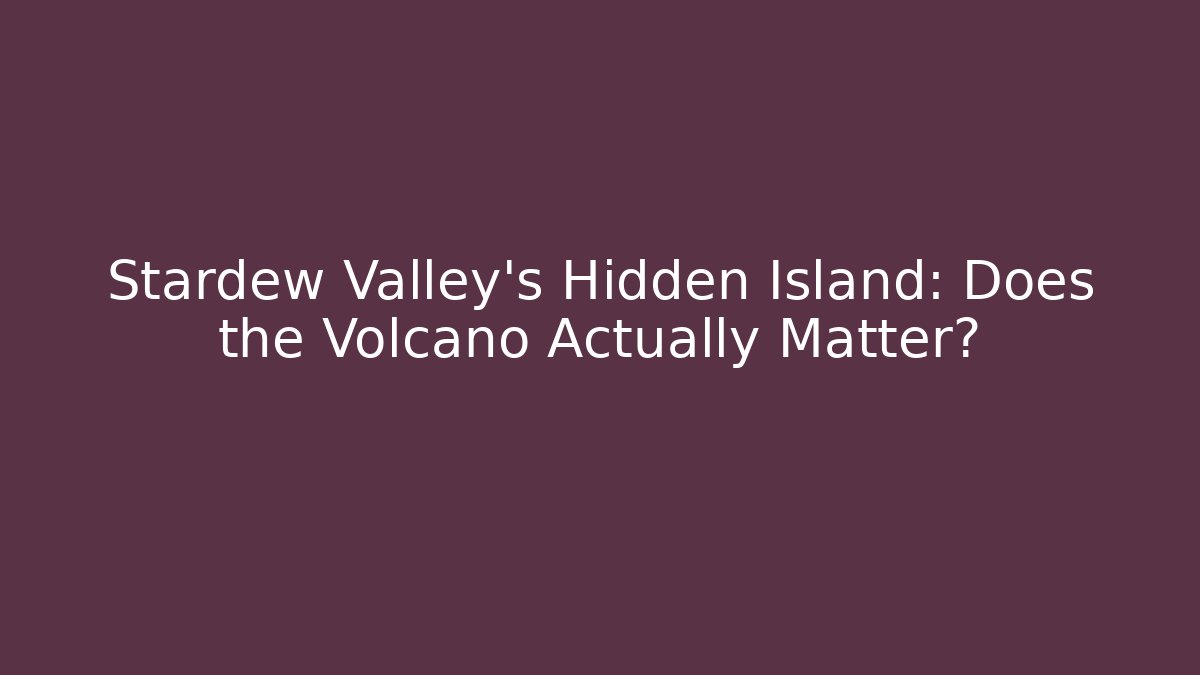 Stardew Valley's Hidden Island: Does the Volcano Actually Matter?
