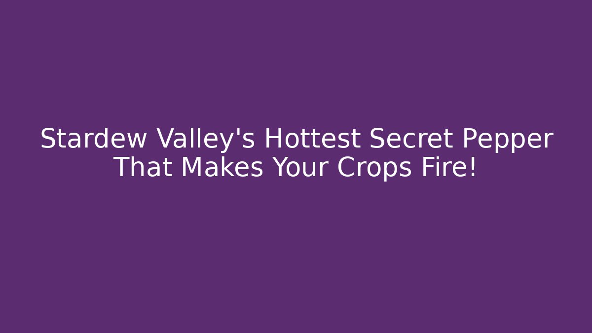 Stardew Valley's Hottest Secret Pepper That Makes Your Crops Fire!