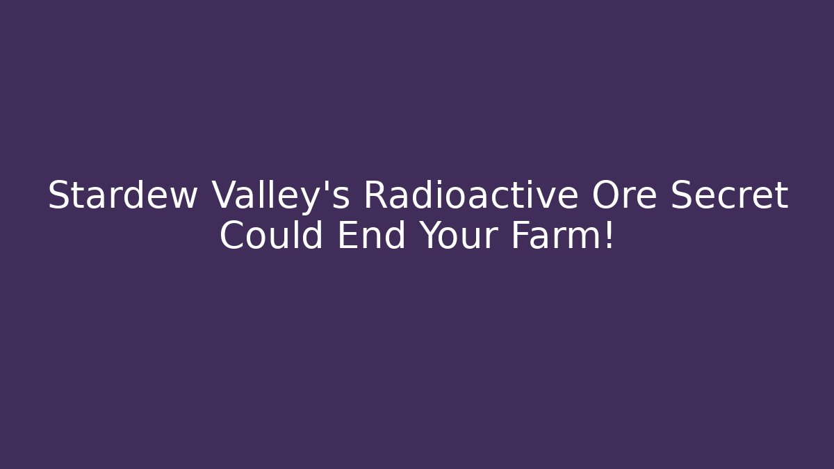 Stardew Valley's Radioactive Ore Secret Could End Your Farm! - Critter Realm