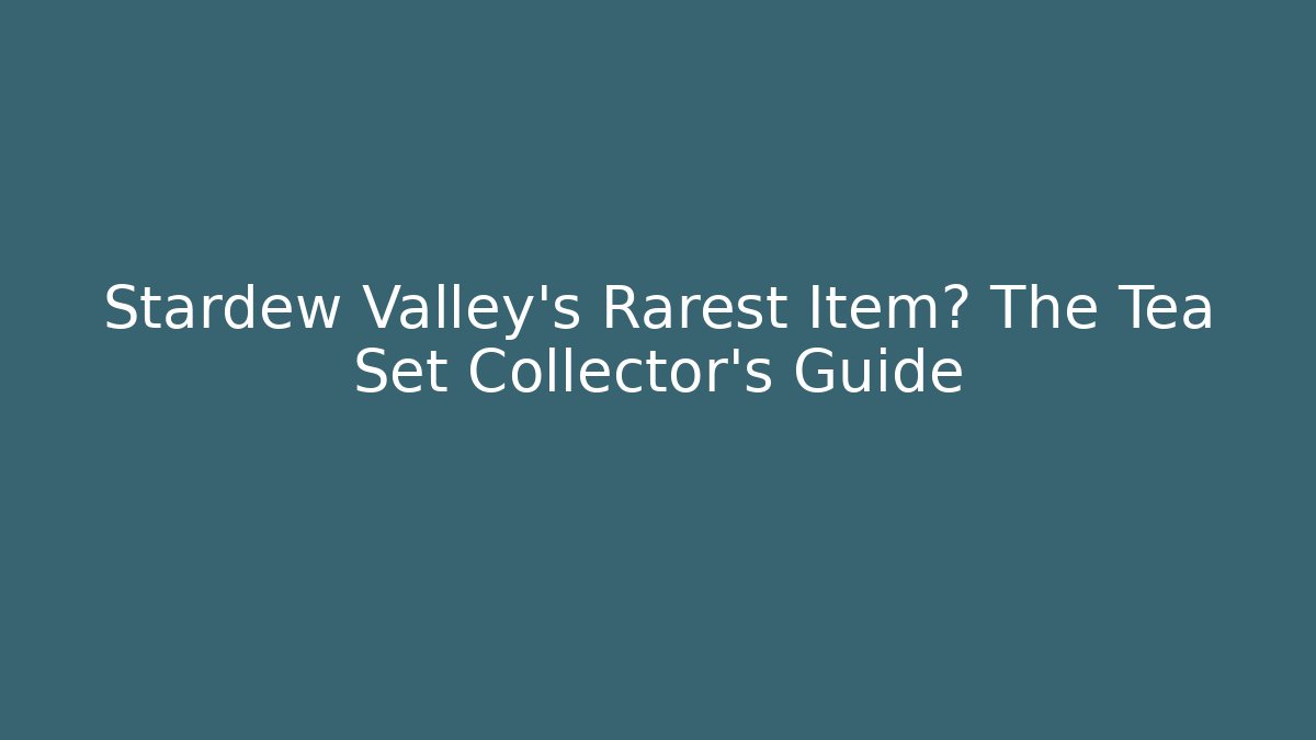 Stardew Valley's Rarest Item? The Tea Set Collector's Guide
