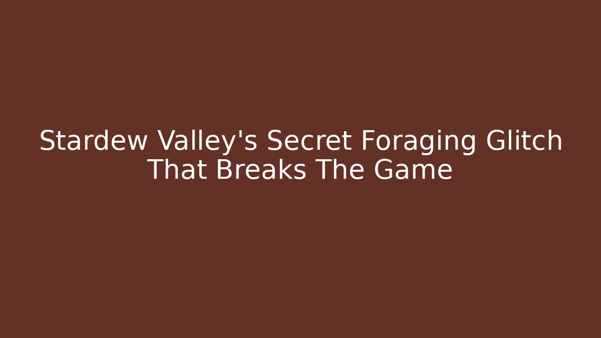 Stardew Valley's Secret Foraging Glitch That Breaks The Game