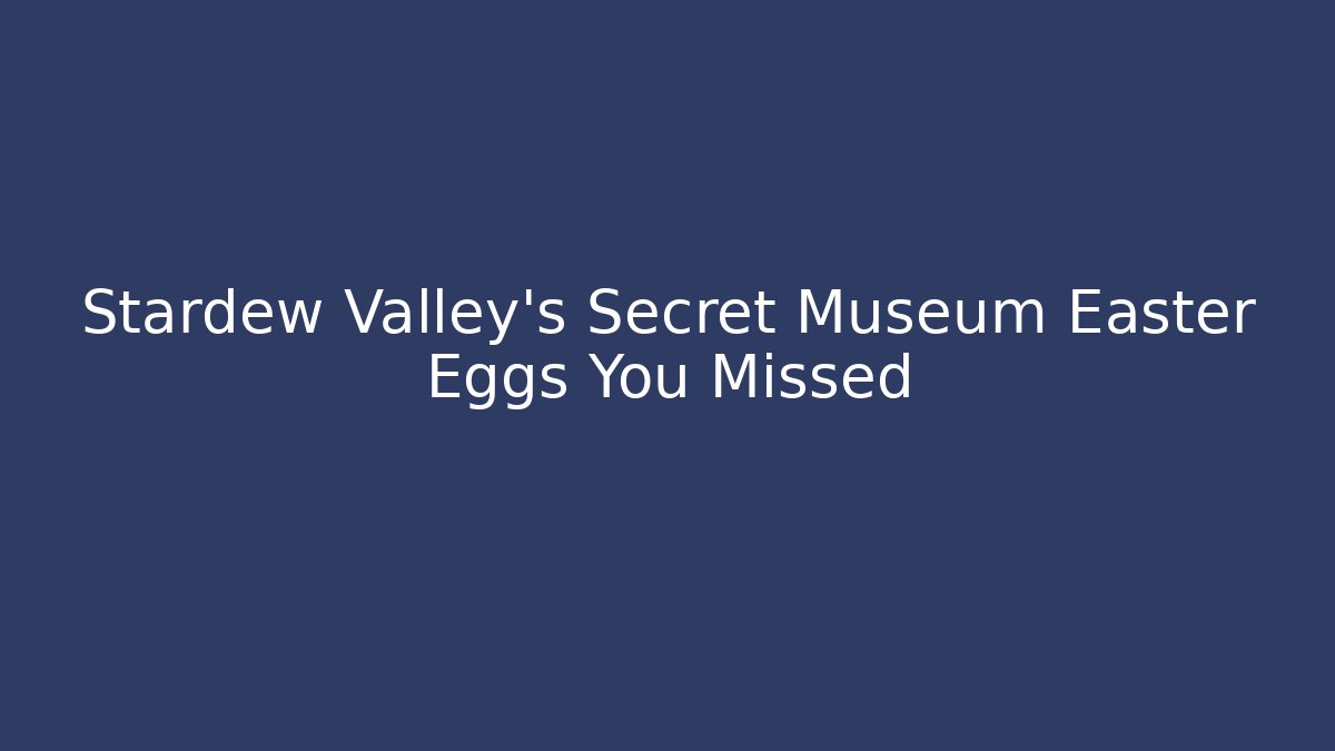 Stardew Valley's Secret Museum Easter Eggs You Missed