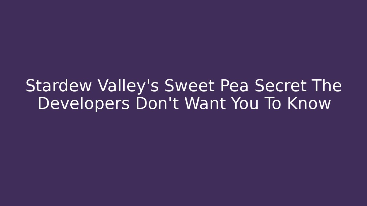 Stardew Valley's Sweet Pea Secret The Developers Don't Want You To Know