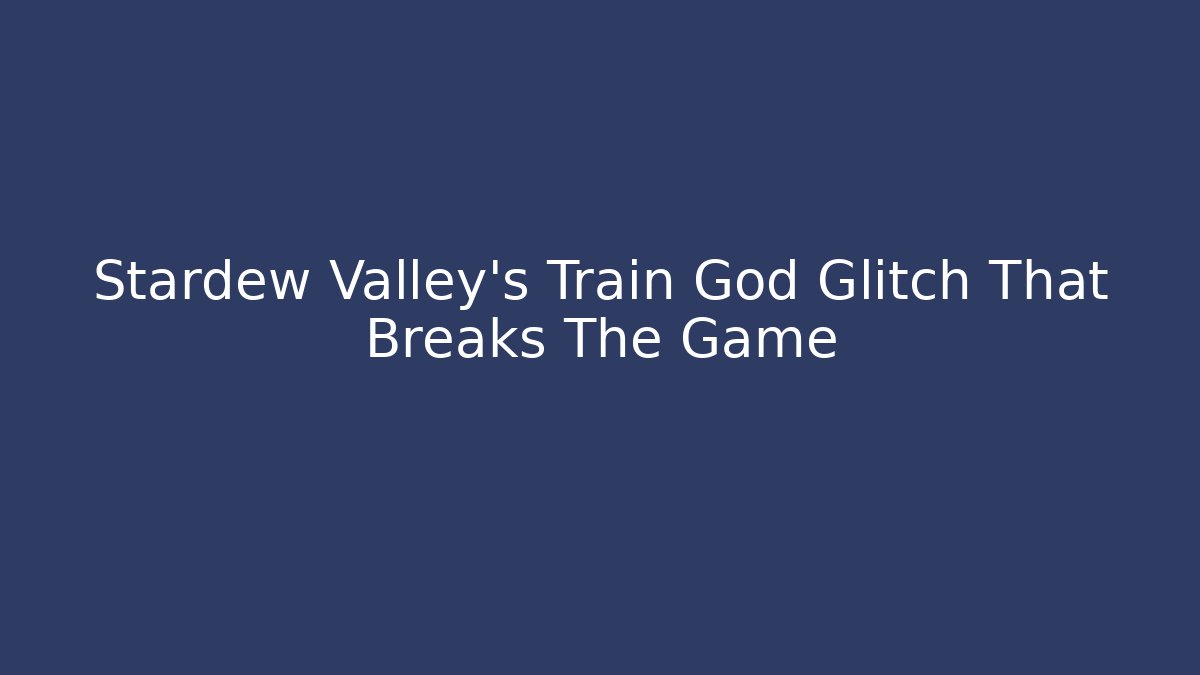Stardew Valley's Train God Glitch That Breaks The Game - Critter Realm