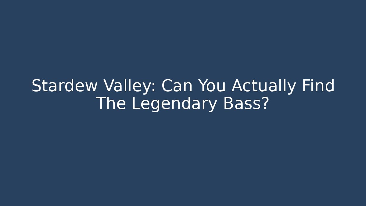 Stardew Valley: Can You Actually Find The Legendary Bass?