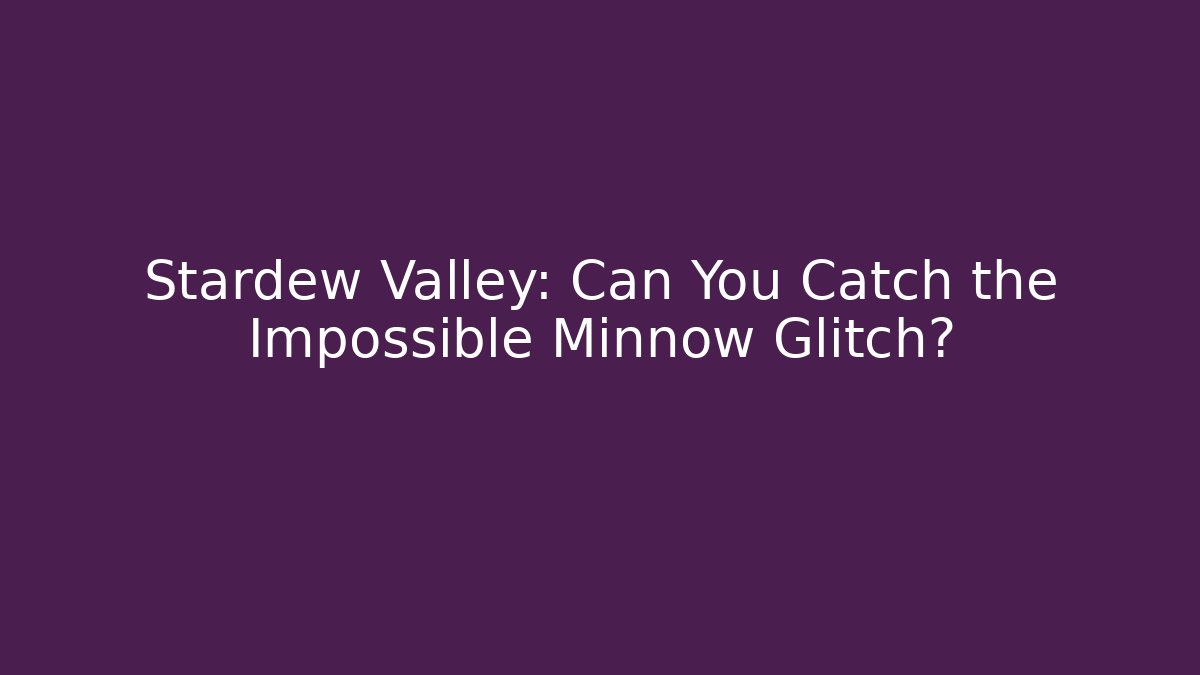 Stardew Valley: Can You Catch the Impossible Minnow Glitch?