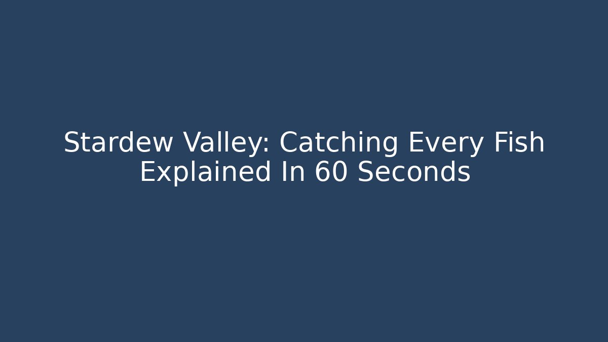 Stardew Valley: Catching Every Fish Explained In 60 Seconds