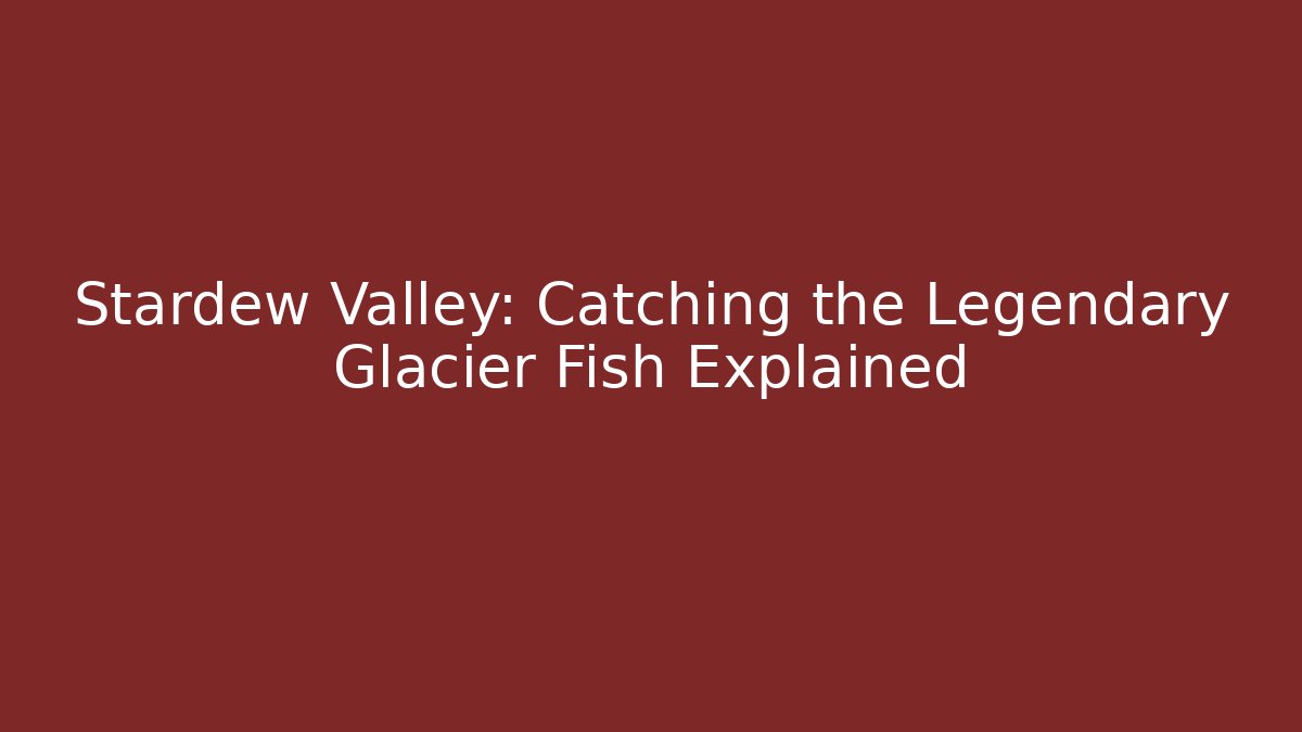 Stardew Valley: Catching the Legendary Glacier Fish Explained