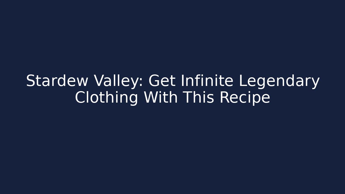 Stardew Valley: Get Infinite Legendary Clothing With This Recipe