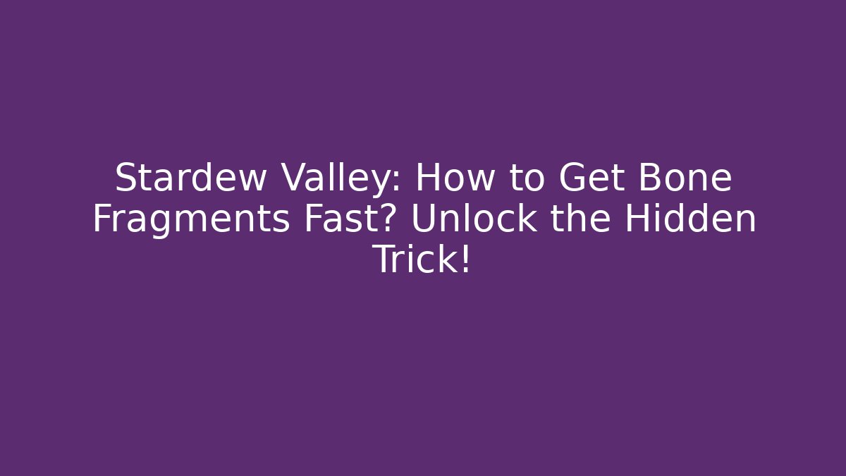 Stardew Valley: How to Get Bone Fragments Fast? Unlock the Hidden Trick!