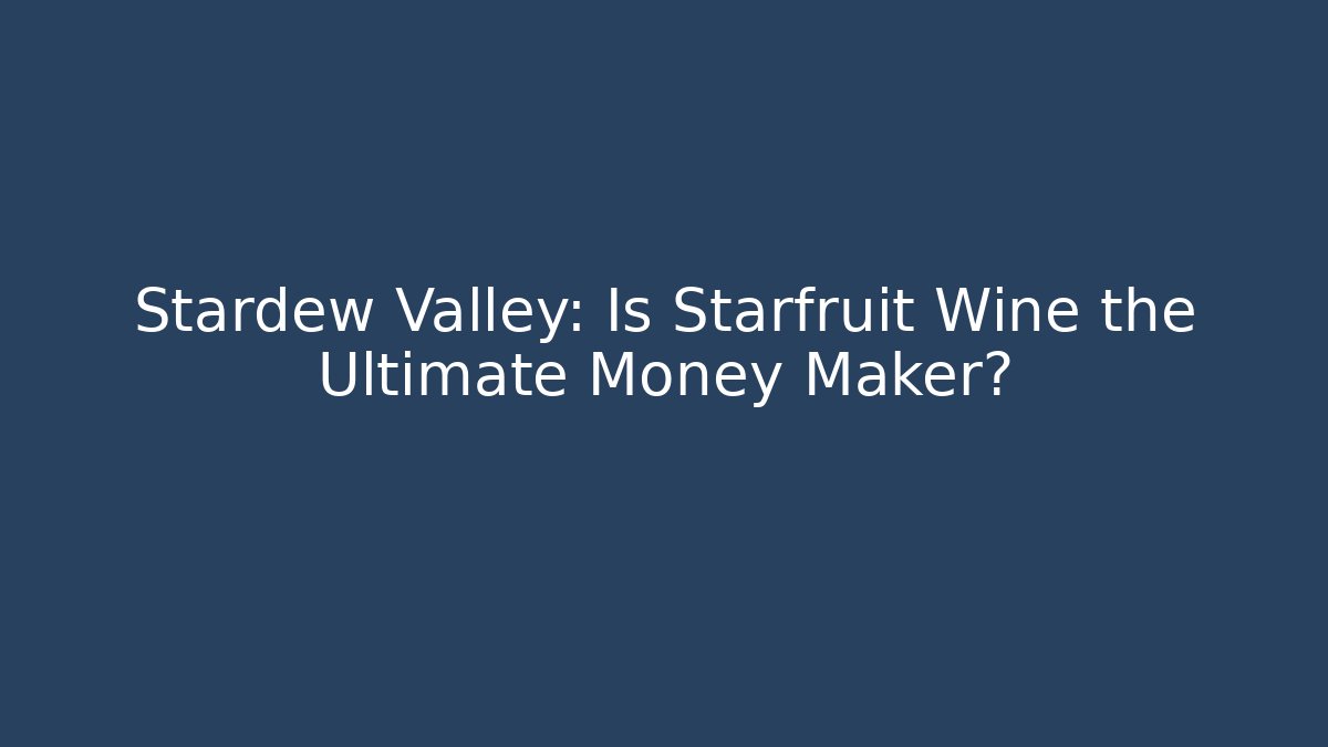 Stardew Valley: Is Starfruit Wine the Ultimate Money Maker?